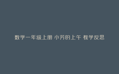 数学一年级上册《小芳的上午》教学反思