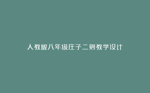 人教版八年级庄子二则教学设计