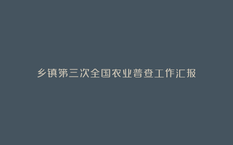 乡镇第三次全国农业普查工作汇报