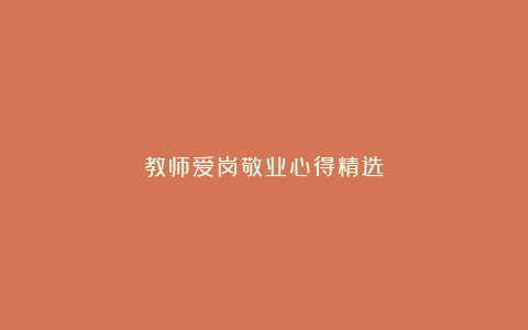 教师爱岗敬业心得精选