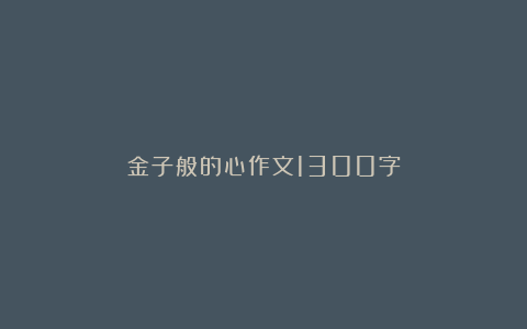 金子般的心作文1300字