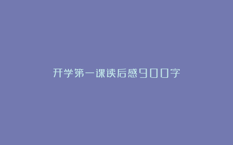 开学第一课读后感900字