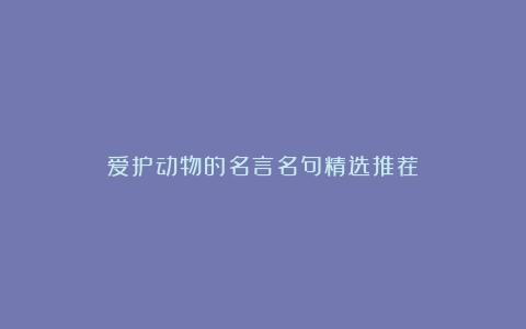 爱护动物的名言名句精选推荐