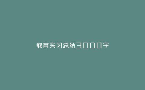 教育实习总结3000字