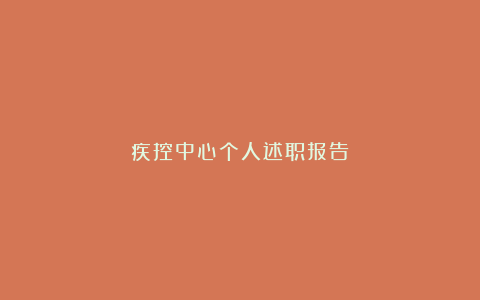 疾控中心个人述职报告