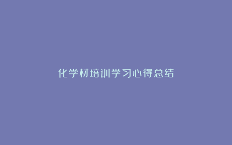 化学材培训学习心得总结