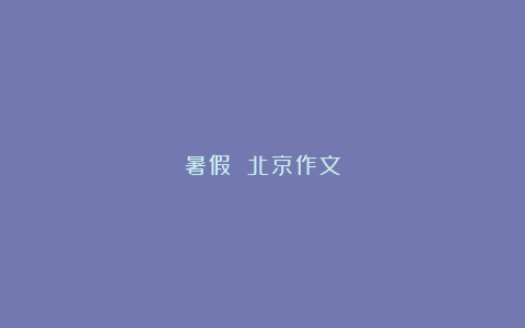 暑假 北京作文