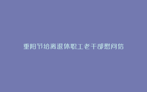 重阳节给离退休职工老干部慰问信