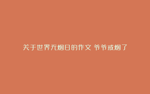 关于世界无烟日的作文：爷爷戒烟了