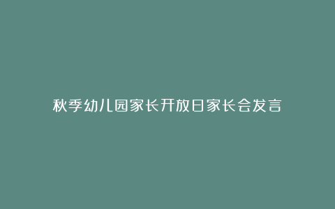 秋季幼儿园家长开放日家长会发言