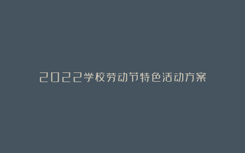 2022学校劳动节特色活动方案