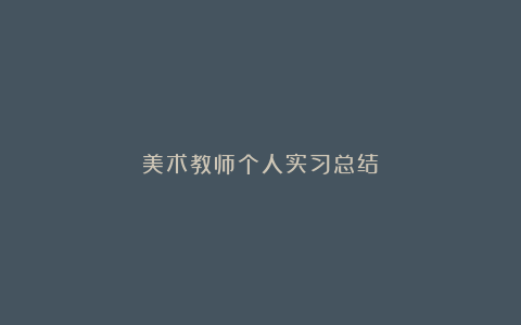 美术教师个人实习总结