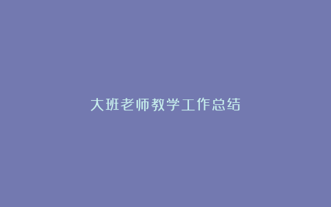 大班老师教学工作总结