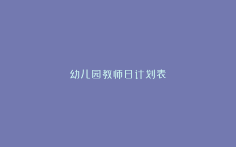 幼儿园教师日计划表