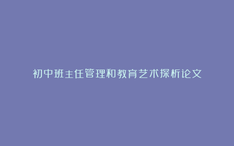 初中班主任管理和教育艺术探析论文