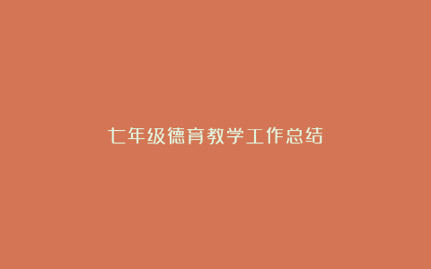 七年级德育教学工作总结