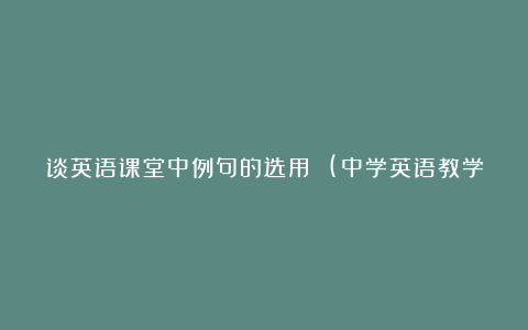 谈英语课堂中例句的选用 (中学英语教学论文)