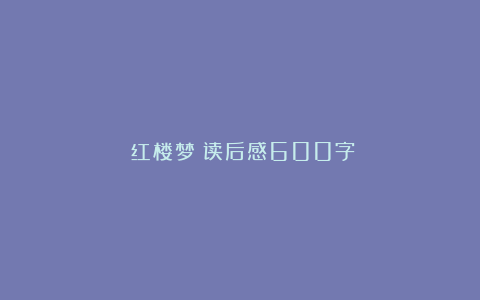 《红楼梦》读后感600字