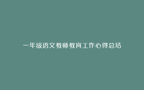 一年级语文教师教育工作心得总结