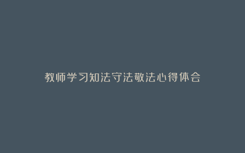 教师学习知法守法敬法心得体会