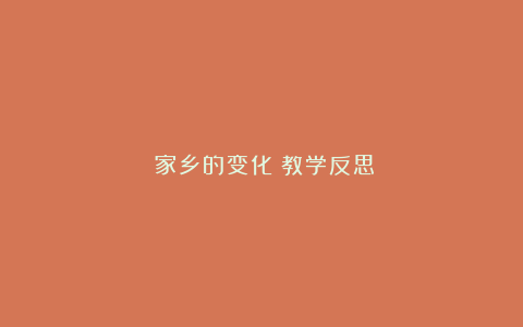 《家乡的变化》教学反思