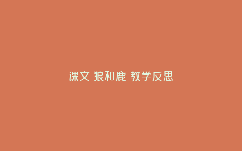 课文《狼和鹿》教学反思