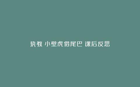 执教《小壁虎借尾巴》课后反思