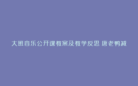 大班音乐公开课教案及教学反思《唐老鸭减肥记》