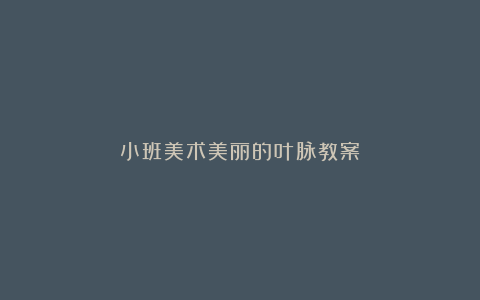 小班美术美丽的叶脉教案