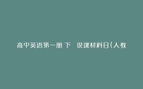 高中英语第一册（下） 说课材料8(人教版高一英语下册说课)