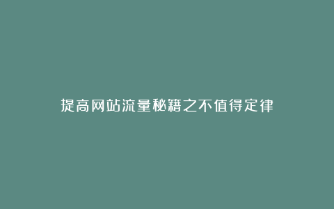 提高网站流量秘籍之不值得定律