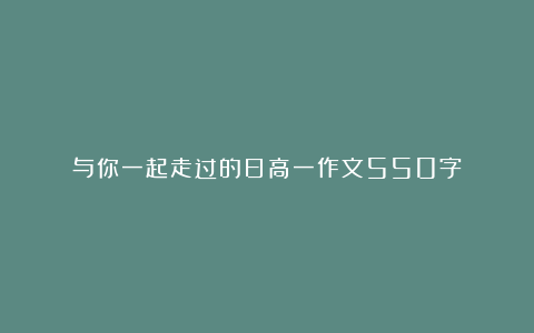 与你一起走过的日高一作文550字