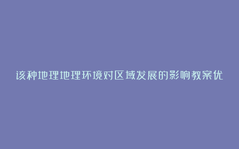 该种地理地理环境对区域发展的影响教案优秀