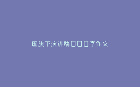 国旗下演讲稿800字作文