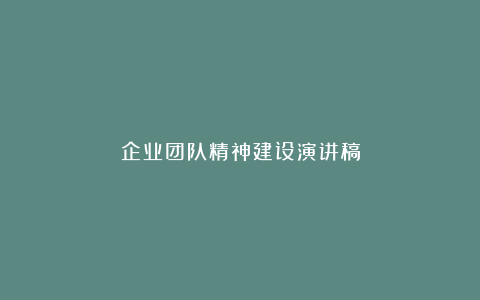 企业团队精神建设演讲稿