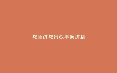 教师讲教育故事演讲稿