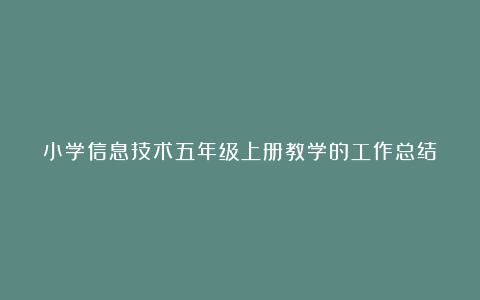 小学信息技术五年级上册教学的工作总结