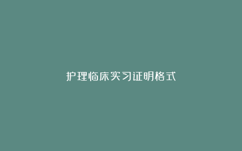 护理临床实习证明格式