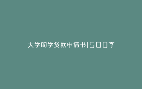 大学助学贷款申请书1500字