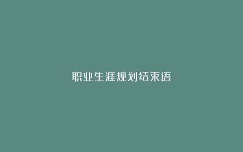 职业生涯规划结束语