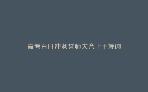 高考百日冲刺誓师大会上主持词