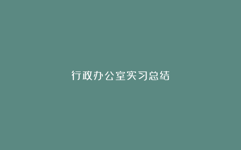 行政办公室实习总结