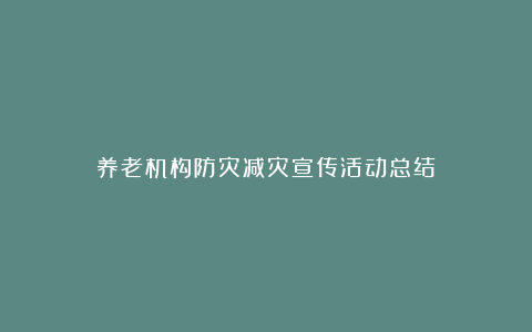 养老机构防灾减灾宣传活动总结