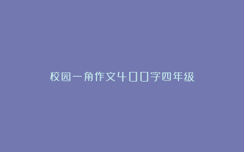 校园一角作文400字四年级