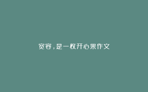 宽容，是一枚开心果作文