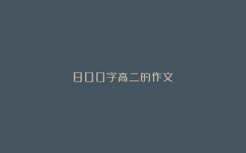 800字高二的作文