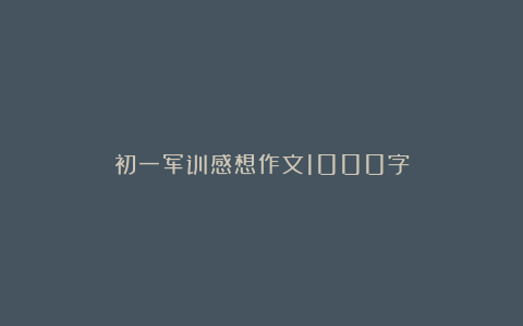 初一军训感想作文1000字