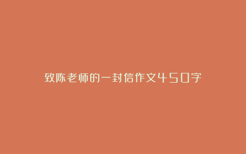 致陈老师的一封信作文450字