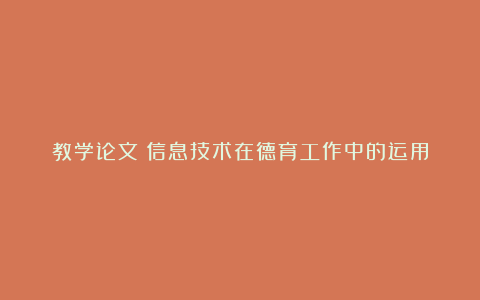 教学论文：信息技术在德育工作中的运用