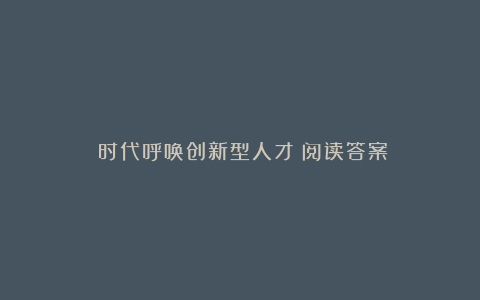 《时代呼唤创新型人才》阅读答案